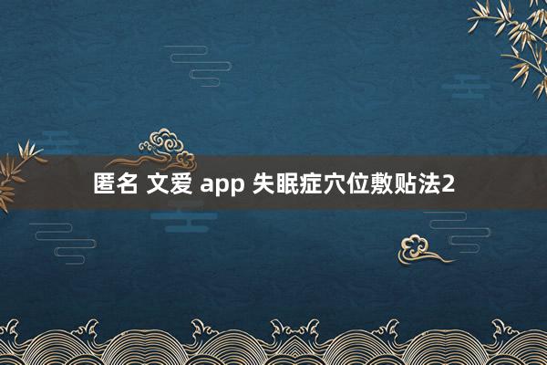 匿名 文爱 app 失眠症穴位敷贴法2