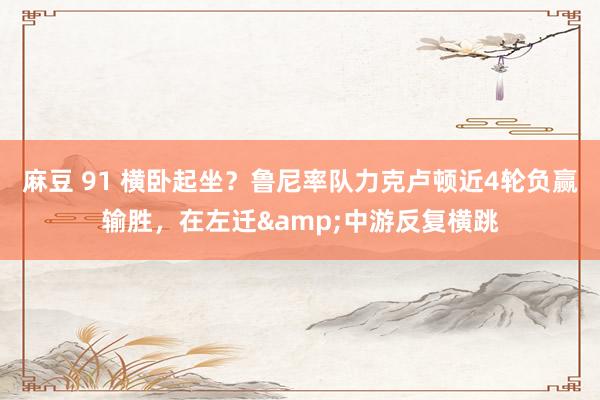 麻豆 91 横卧起坐？鲁尼率队力克卢顿近4轮负赢输胜，在左迁&中游反复横跳