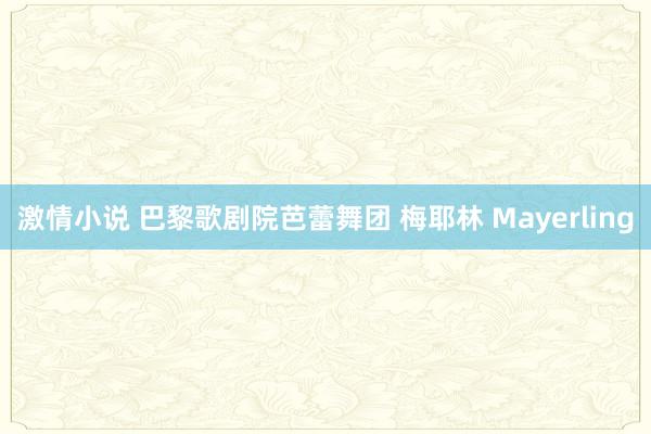 激情小说 巴黎歌剧院芭蕾舞团 梅耶林 Mayerling