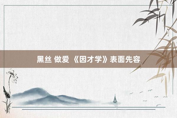 黑丝 做爱 《因才学》表面先容
