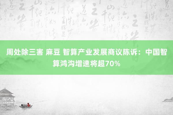 周处除三害 麻豆 智算产业发展商议陈诉：中国智算鸿沟增速将超70%