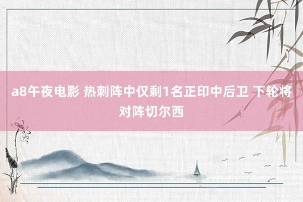 a8午夜电影 热刺阵中仅剩1名正印中后卫 下轮将对阵切尔西