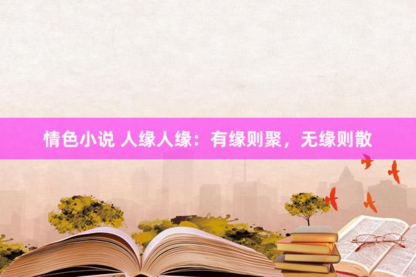 情色小说 人缘人缘：有缘则聚，无缘则散