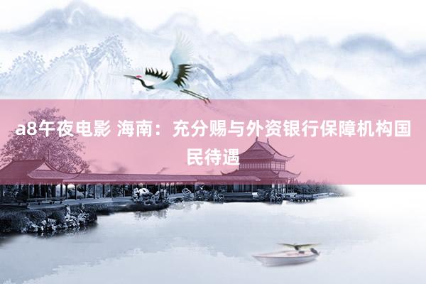 a8午夜电影 海南：充分赐与外资银行保障机构国民待遇