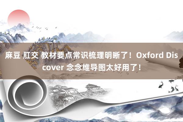 麻豆 肛交 教材要点常识梳理明晰了！Oxford Discover 念念维导图太好用了！