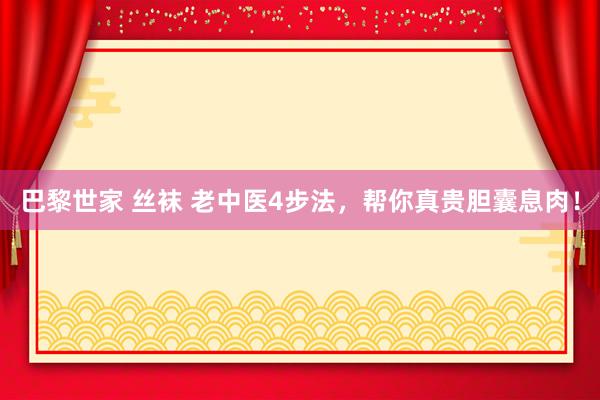 巴黎世家 丝袜 老中医4步法，帮你真贵胆囊息肉！
