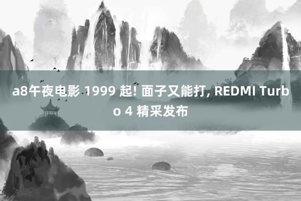 a8午夜电影 1999 起! 面子又能打， REDMI Turbo 4 精采发布