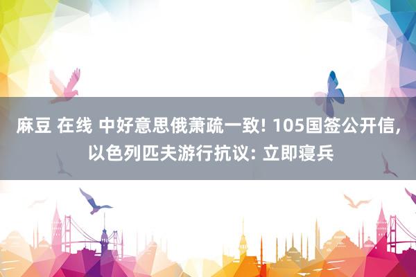 麻豆 在线 中好意思俄萧疏一致! 105国签公开信， 以色列匹夫游行抗议: 立即寝兵