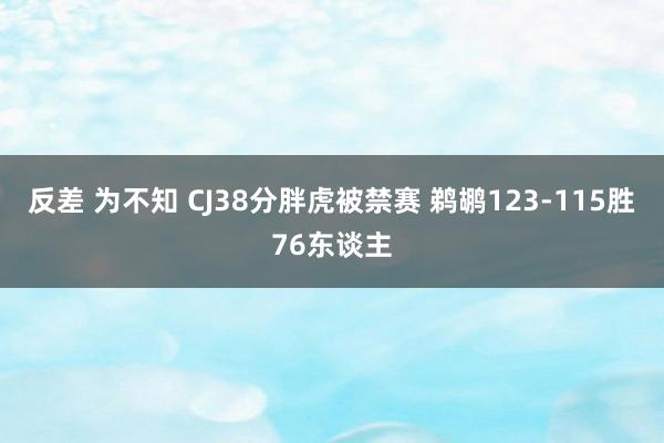 反差 为不知 CJ38分胖虎被禁赛 鹈鹕123-115胜76东谈主