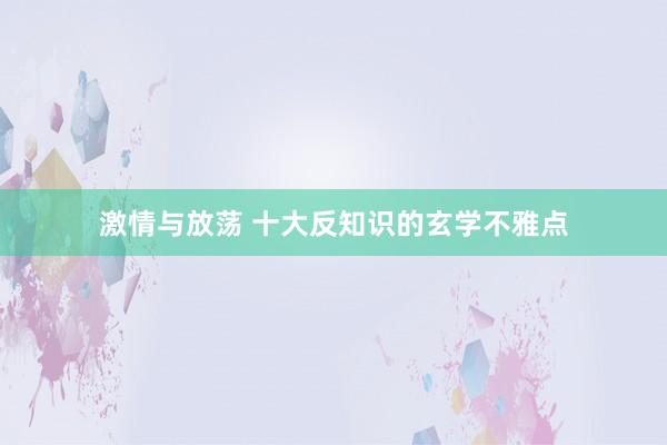 激情与放荡 十大反知识的玄学不雅点