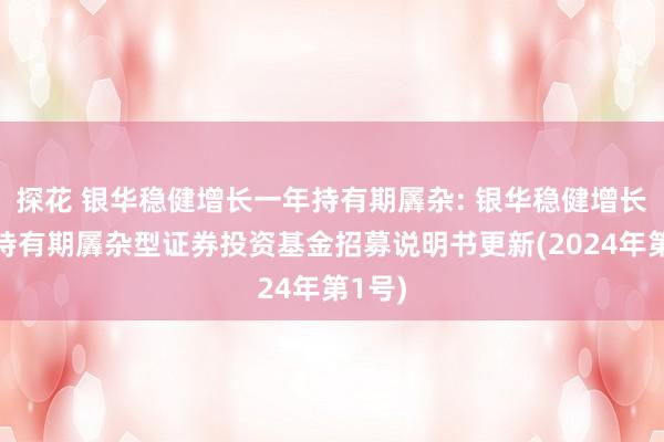 探花 银华稳健增长一年持有期羼杂: 银华稳健增长一年持有期羼杂型证券投资基金招募说明书更新(2024年第1号)