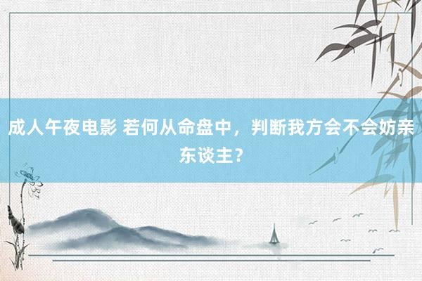 成人午夜电影 若何从命盘中，判断我方会不会妨亲东谈主？
