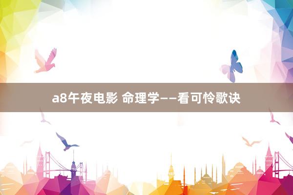 a8午夜电影 命理学——看可怜歌诀