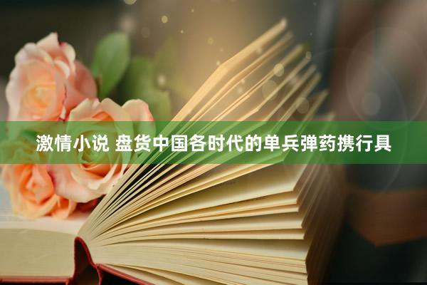 激情小说 盘货中国各时代的单兵弹药携行具