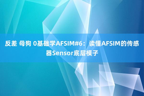 反差 母狗 0基础学AFSIM#6：读懂AFSIM的传感器Sensor底层模子