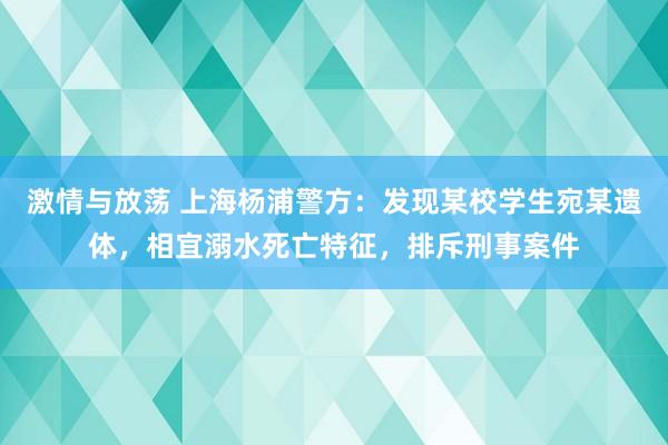 激情与放荡 上海杨浦警方：发现某校学生宛某遗体，相宜溺水死亡特征，排斥刑事案件
