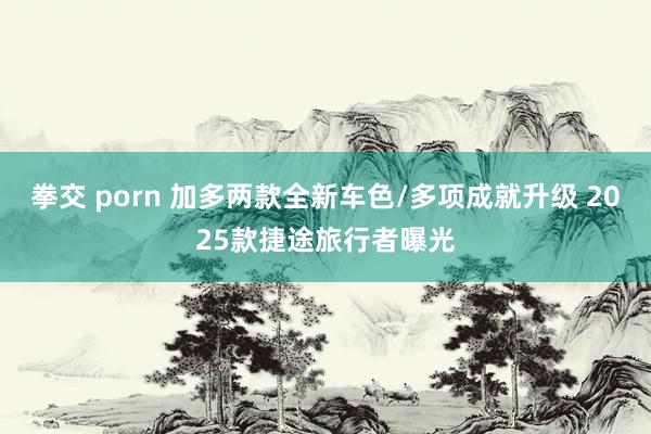 拳交 porn 加多两款全新车色/多项成就升级 2025款捷途旅行者曝光