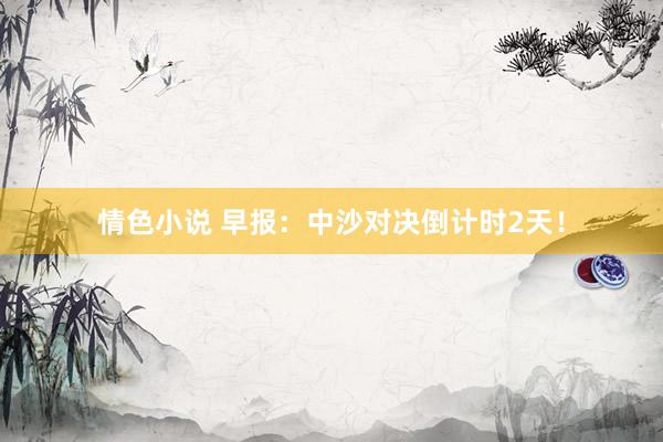 情色小说 早报：中沙对决倒计时2天！