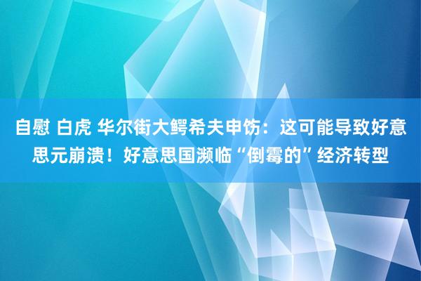 自慰 白虎 华尔街大鳄希夫申饬：这可能导致好意思元崩溃！好意思国濒临“倒霉的”经济转型