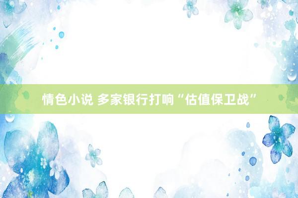 情色小说 多家银行打响“估值保卫战”