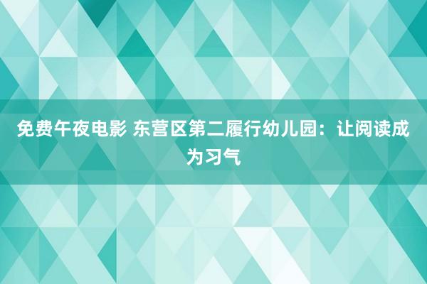 免费午夜电影 东营区第二履行幼儿园：让阅读成为习气