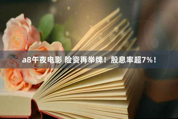 a8午夜电影 险资再举牌！股息率超7%！