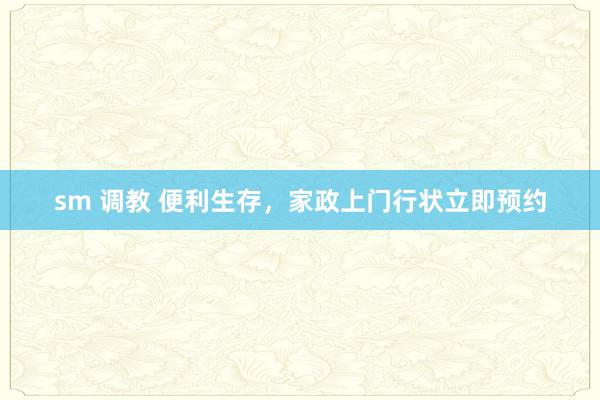 sm 调教 便利生存，家政上门行状立即预约