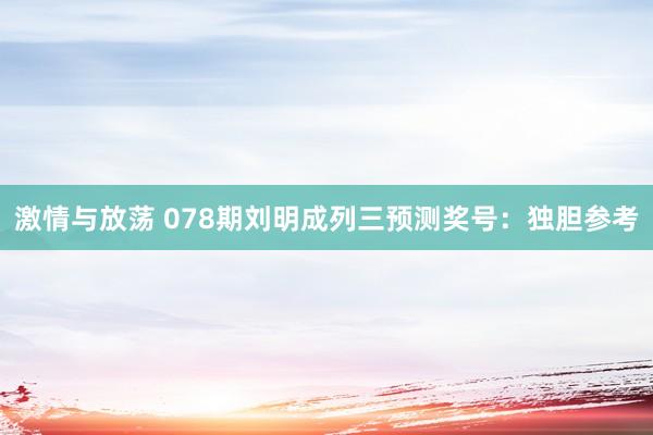 激情与放荡 078期刘明成列三预测奖号：独胆参考