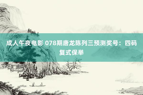 成人午夜电影 078期唐龙陈列三预测奖号：四码复式保举