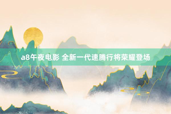 a8午夜电影 全新一代速腾行将荣耀登场