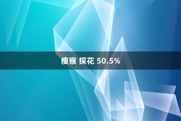瘦猴 探花 50.5%
