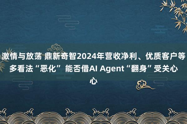 激情与放荡 鼎新奇智2024年营收净利、优质客户等多看法“恶化” 能否借AI Agent“翻身”受关心