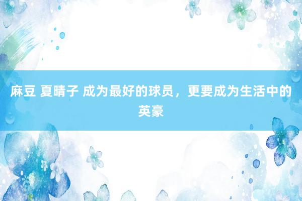 麻豆 夏晴子 成为最好的球员，更要成为生活中的英豪