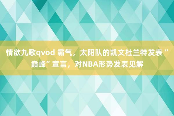 情欲九歌qvod 霸气，太阳队的凯文杜兰特发表“巅峰”宣言，对NBA形势发表见解