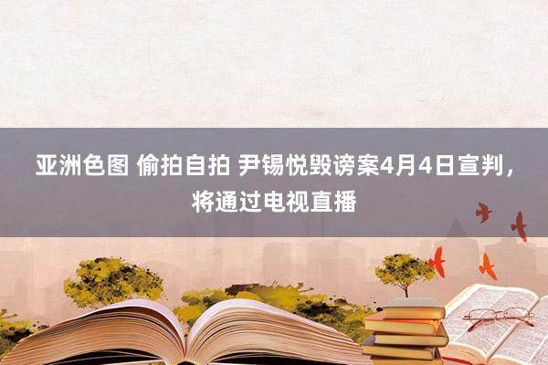 亚洲色图 偷拍自拍 尹锡悦毁谤案4月4日宣判，将通过电视直播