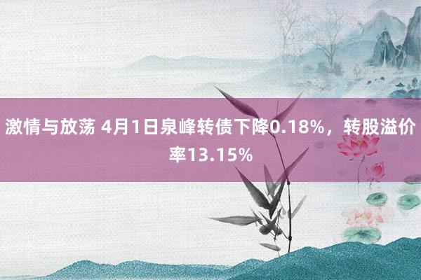 激情与放荡 4月1日泉峰转债下降0.18%，转股溢价率13.15%