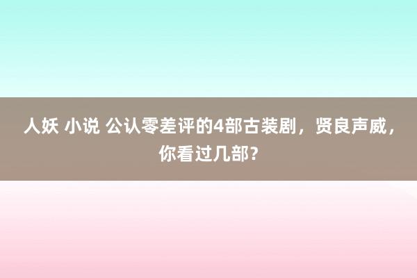人妖 小说 公认零差评的4部古装剧，贤良声威，你看过几部？
