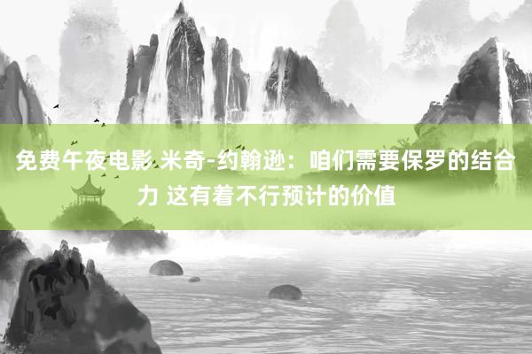 免费午夜电影 米奇-约翰逊：咱们需要保罗的结合力 这有着不行预计的价值