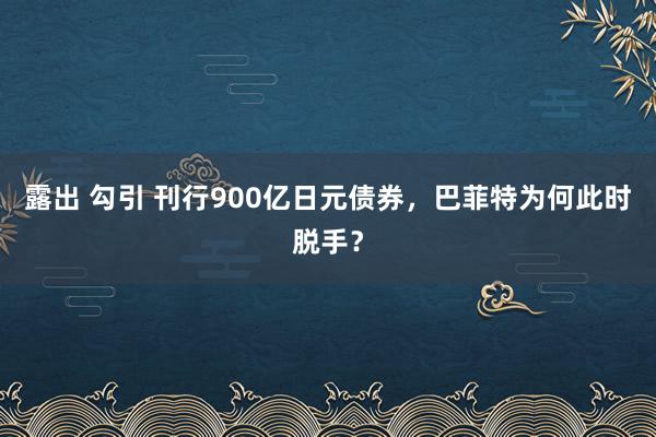 露出 勾引 刊行900亿日元债券，巴菲特为何此时脱手？