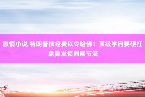 激情小说 特朗普挟经费以令哈佛！顶级学府要硬扛 盘算发债同期节流