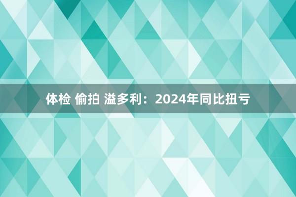 体检 偷拍 溢多利：2024年同比扭亏