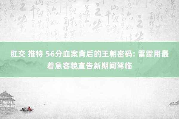 肛交 推特 56分血案背后的王朝密码: 雷霆用最着急容貌宣告新期间驾临