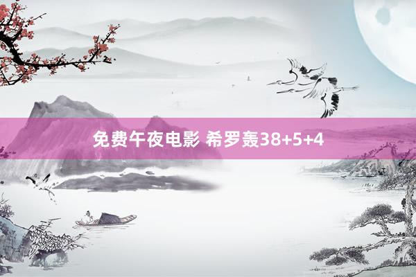 免费午夜电影 希罗轰38+5+4