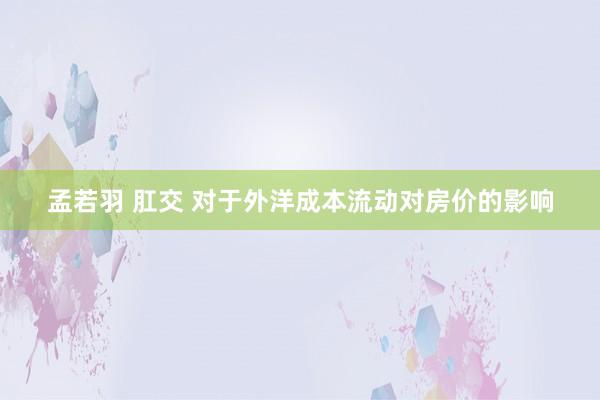 孟若羽 肛交 对于外洋成本流动对房价的影响